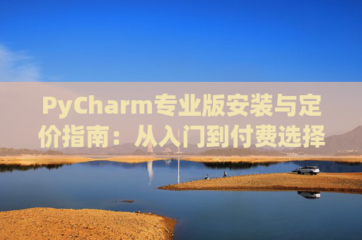 PyCharm专业版安装与定价指南：从入门到付费选择